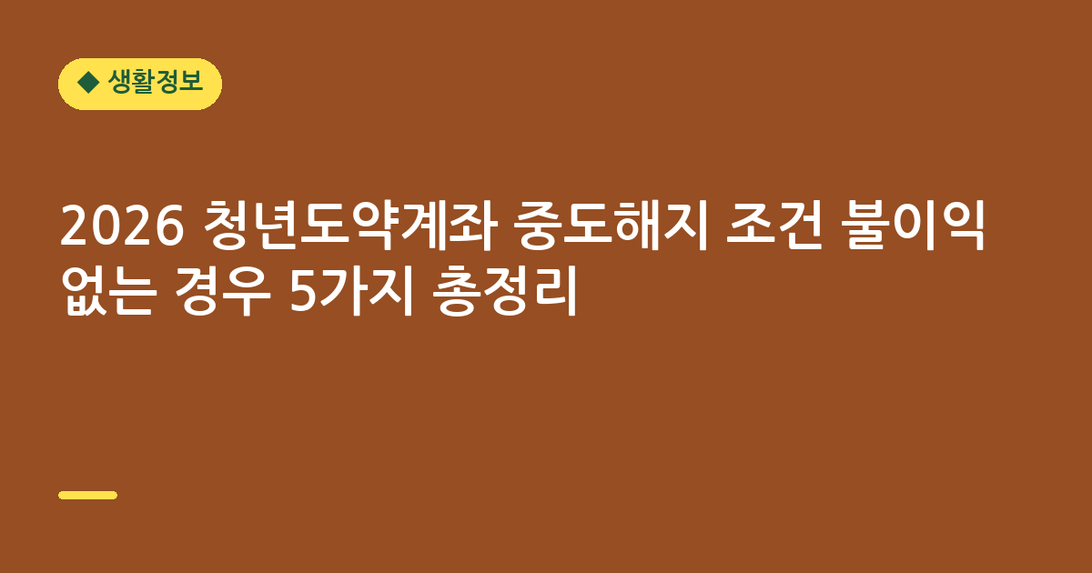 2026 청년도약계좌 중도해지 조건 불이익 없는 경우 5가지 총정리